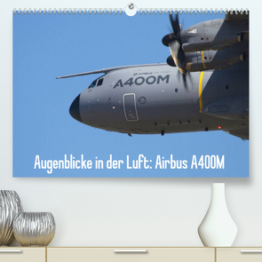 Augenblicke in der Luft: Airbus A400M (Premium, hochwertiger DIN A2 Wandkalender 2022, Kunstdruck in Hochglanz) von Prokic,  Aleksandar