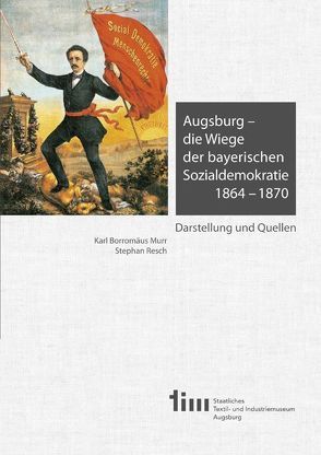 Augsburg – die Wiege der bayerischen Sozialdemokratie 1864 –1870 von Murr,  Karl Borromäus, Resch,  Stephan