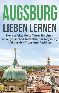 Augsburg lieben lernen: Der perfekte Reiseführer für einen unvergesslichen Aufenthalt in Augsburg inkl. Insider-Tipps und Packliste von de Buhr,  Annika