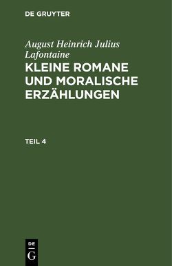 August Heinrich Julius Lafontaine: Kleine Romane und moralische Erzählungen / August Heinrich Julius Lafontaine: Kleine Romane und moralische Erzählungen. Teil 4 von Lafontaine,  August Heinrich Julius