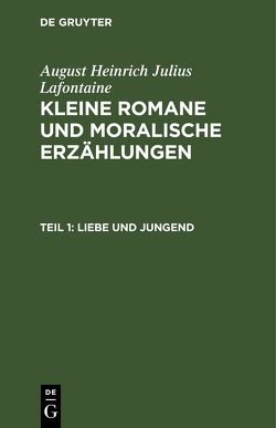 August Heinrich Julius Lafontaine: Kleine Romane und moralische Erzählungen / Liebe und Jungend von Lafontaine,  August Heinrich Julius