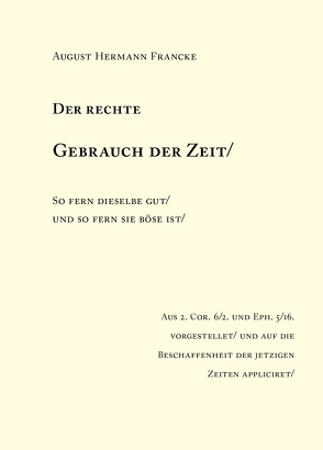 August Hermann Francke: Der rechte Gebrauch der Zeit / So fern dieselben gut / und so fern sie böse ist. von Francke,  August Hermann, Kahlow,  Carmela