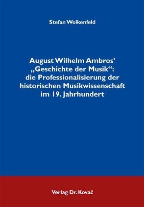 August Wilhelm Ambros‘ „Geschichte der Musik“: die Professionalisierung der historischen Musikwissenschaft im 19. Jahrhundert von Wolkenfeld,  Stefan