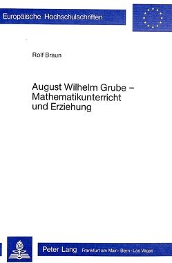 August Wilhelm Grube – Mathematikunterricht und Erziehung von Braun,  Rolf