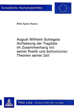 August Wilhelm Schlegels Auffassung der Tragödie im Zusammenhang mit seiner Poetik und Ästhetischen Theorien seiner Zeit von Reavis,  Silke Agnes