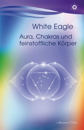 Aura, Chakras und feinstoffliche Körper von Eagle,  White