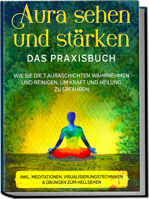 Aura sehen und stärken – Das Praxisbuch: Wie Sie die 7 Auraschichten wahrnehmen und reinigen, um Kraft und Heilung zu erfahren – inkl. Meditationen, Visualisierungstechniken & Übungen zum Hellsehen von Devi,  Ana