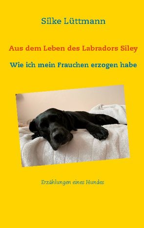 Aus dem Leben des Labradors Siley von Lüttmann,  Silke