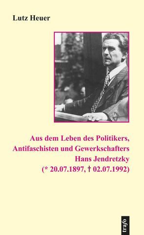 Aus dem Leben des Politikers, Antifaschisten und Gewerkschafters Hans Jendretzky (* 20.07.1897, † 02.07.1992) von Erxleben,  Hans, Heuer,  Lutz