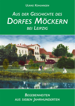 Aus der Geschichte des Dorfes Möckern bei Leipzig von Kohlwagen,  Ulrike