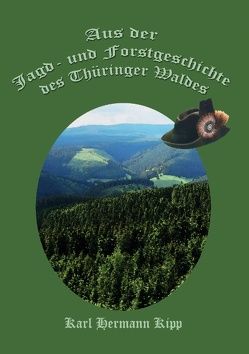 Aus der Jagd- und Forstgeschichte des Thüringer Waldes von Kipp,  Karl-Hermann