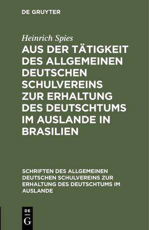Aus der Tätigkeit des Allgemeinen Deutschen Schulvereins zur Erhaltung des Deutschtums im Auslande in Brasilien von Spies,  Heinrich