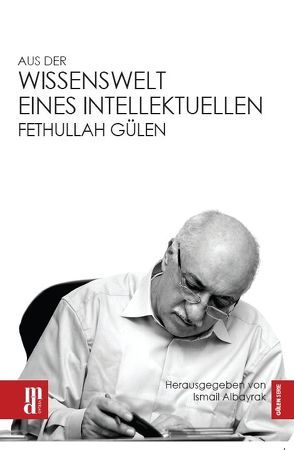 Aus der Wissenswelt eines Intellektuellen – Fethullah Gülen von Albayrak,  Ismail, Aydemir,  Yavuz, Willeke,  Wilhelm