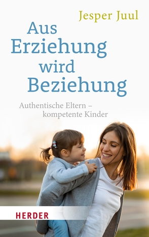 Aus Erziehung wird Beziehung von Juul,  Jesper, Szöllösi,  Ingeborg