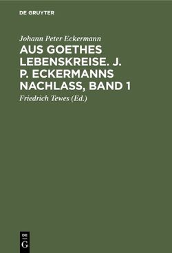 Aus Goethes Lebenskreise. J. P. Eckermanns Nachlaß, Band 1 von Eckermann,  Johann Peter, Tewes,  Friedrich