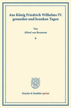 Aus König Friedrich Wilhelms IV. gesunden und kranken Tagen. von Reumont,  Alfred von