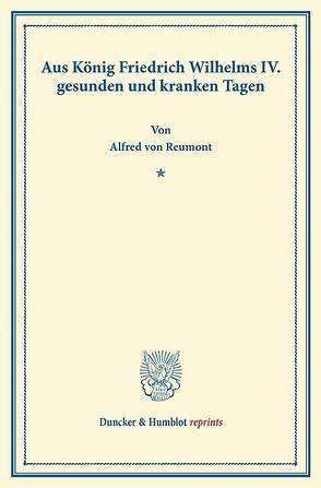 Aus König Friedrich Wilhelms IV. gesunden und kranken Tagen. von Reumont,  Alfred von