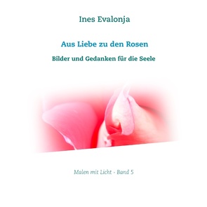 Aus Liebe zu den Rosen von Evalonja,  Ines