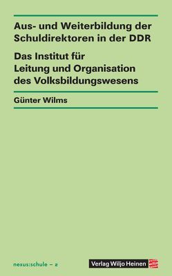 Aus- und Weiterbildung der Schuldirektoren in der DDR – Das Institut für Leitung und Organisation des Volksbildungswesens von Wilms,  Günter