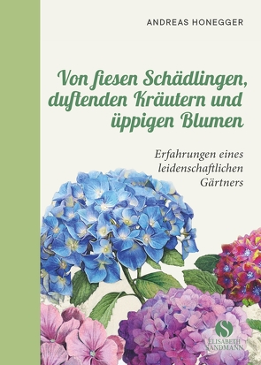Von fiesen Schädlingen, duftenden Kräutern und üppigen Blumen von Honegger,  Andreas