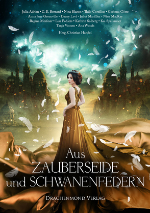 Aus Zauberseide und Schwanenfedern von Adrian,  Julia, Bernard,  C. E., Blazon,  Nina, Corzilius,  Thilo, El Armouri,  Soufiane, Götte,  Corinna, Greenville,  Anna Jane, Haderer,  Katharina V., Handel,  Christian, Kopainski,  Alexander, Levi,  Daeny, MacKay,  Nina, Marillier,  Juliet, Meißner,  Regina, Pohlers,  Lisa, Solberg,  Kathrin, Spellmeier,  Kai, Voosen,  Tanja, Woods,  Ana