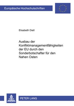 Ausbau der Konfliktmanagementfähigkeiten der EU durch den Sonderbotschafter für den Nahen Osten von Dietl,  Elisabeth