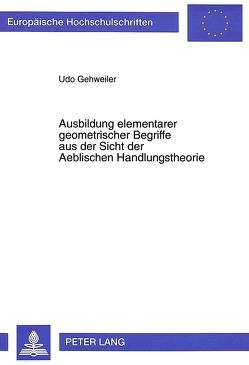 Ausbildung elementarer geometrischer Begriffe aus der Sicht der Aeblischen Handlungstheorie von Gehweiler,  Udo