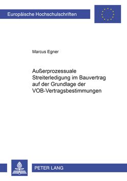 Außerprozessuale Streiterledigung im Bauvertrag auf der Grundlage der VOB-Vertragsbestimmungen von Egner,  Marcus