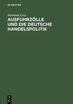 Ausfuhrzölle und die deutsche Handelspolitik von Levy,  Hermann