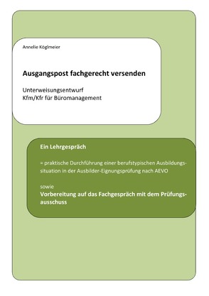 Ausgangspost fachgerecht versenden – Unterweisungsentwurf Kfm/Kfr für Büromanagement von Köglmeier,  Annelie