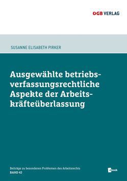 Ausgewählte betriebsverfassungsrechtliche Aspekte der Arbeitskräfteüberlasung von Pirker,  Susanne Elisabeth