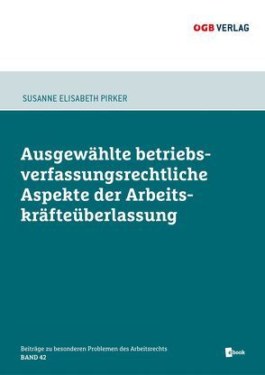 Ausgewählte betriebsverfassungsrechtliche Aspekte der Arbeitskräfteüberlasung von Pirker,  Susanne Elisabeth