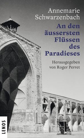 Ausgewählte Werke von Annemarie Schwarzenbach / An den äussersten Flüssen des Paradieses von Perret,  Roger, Schwarzenbach,  Annemarie