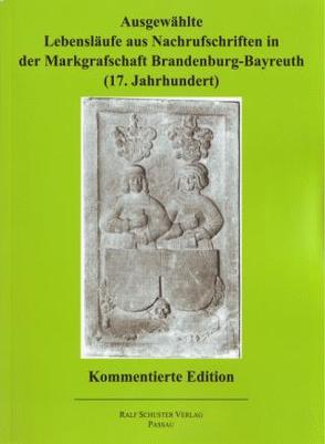 Ausgewählte Lebensläufe aus Nachrufschriften in der Markgrafschaft Brandenburg-Bayreuth (17. Jahrhundert) von Knothe,  Klaus, Schuster,  Ralf