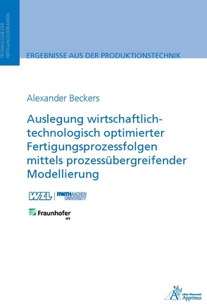 Auslegung wirtschaftlich-technologisch optimierter Fertigungsprozessfolgen mittels prozessübergreifender Modellierung von Beckers,  Alexander