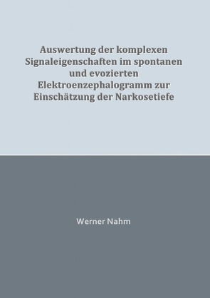 Auswertung der komplexen Signaleigenschaften im spontanen und evozierten Elektroenzephalogramm zur Einschätzung der Narkosetiefe von Nahm,  Werner