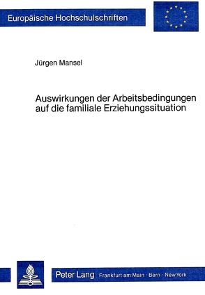 Auswirkungen der Arbeitsbedingungen auf die Familiale Erziehungssituation von Mansel,  Jürgen