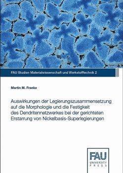 Auswirkungen der Legierungszusammensetzung auf die Morphologie und die Festigkeit des Dendritennetzwerkes bei der gerichteten Erstarrung von Nickelbasis-Superlegierungen von Franke,  Martin M.