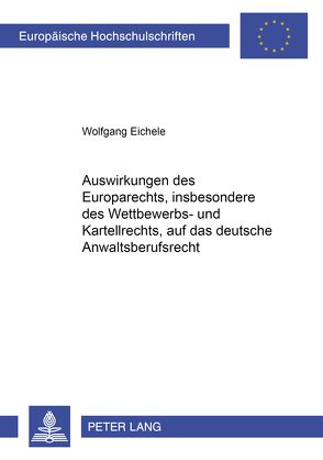 Auswirkungen des Europarechts, insbesondere des Wettbewerbs- und Kartellrechts, auf das deutsche Anwaltsberufsrecht von Eichele,  Wolfgang