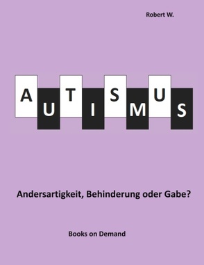 Autismus – Andersartigkeit, Behinderung oder Gabe? von W.,  Robert