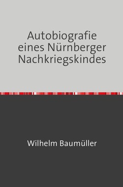 Autobiografie eines Nürnberger Nachkriegskindes von Baumüller,  Wilhelm