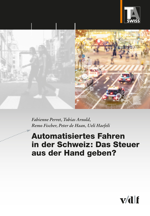 Automatisiertes Fahren in der Schweiz: Das Steuer aus der Hand geben? von Arnold,  Tobias, de Haan,  Peter, Fischer,  Remo, Haefeli,  Ueli, Perret,  Fabienne, TA-SWISS
