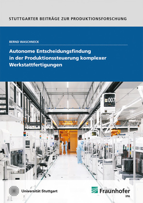 Autonome Entscheidungsfindung in der Produktionssteuerung komplexer Werkstattfertigungen. von Waschneck,  Bernd