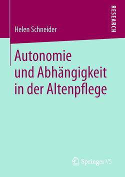 Autonomie und Abhängigkeit in der Altenpflege von Schneider,  Helen