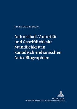 Autorschaft/Autorität und Schriftlichkeit/Mündlichkeit in kanadisch-indianischen Auto-Biographien von Carolan-Brozy,  Sandra