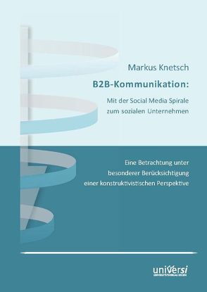 B2B-Kommunikation: Mit der Social Media Spirale zum sozialen Unternehmen von Knetsch,  Markus