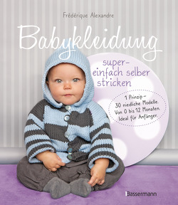 Babykleidung supereinfach selber stricken! 1 Prinzip – 30 niedliche Modelle von Alexandre,  Frédérique, Fournie,  Yolaine, Nicou,  Pierre