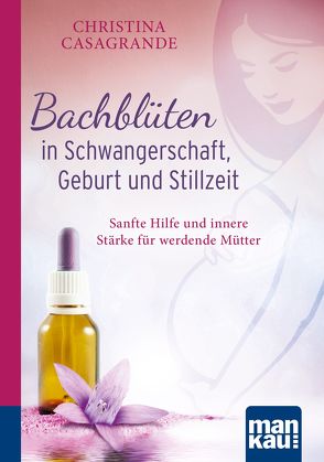 Bachblüten in Schwangerschaft,Geburt und Stillzeit. Kompakt-Ratgeber von Casagrande,  Christina