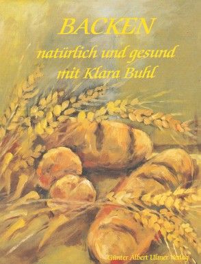 Backen, natürlich und gesund mit Klara Buhl von Buhl,  Klara, Schöndienst,  Rolf