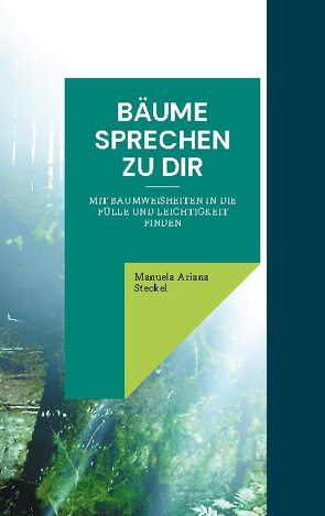 Bäume sprechen zu Dir von Steckel,  Manuela Ariana